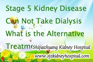 Stage 5 Kidney Disease Can Not Take Dialysis What is the Alternative Treatment