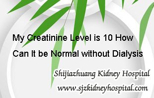 My Creatinine Level is 10 How Can It be Normal without Dialysis