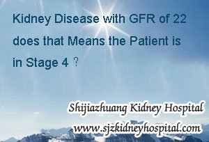 Kidney Disease with GFR of 22 does that Means the Patient is in Stage 4