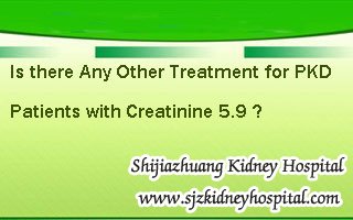 Is there Any Other Treatment for PKD Patients with Creatinine 5.9