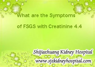 What are the Symptoms of FSGS with Creatinine 4.4