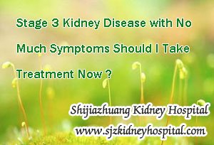 Stage 3 Kidney Disease with No Much Symptoms Should I Take Treatment Now