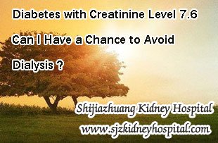 Diabetes with Creatinine Level 7.6 Can I Have a Chance to Avoid Dialysis