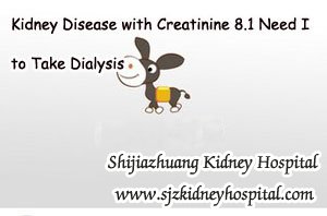 Kidney Disease with Creatinine 8.1 Need I to Take Dialysis