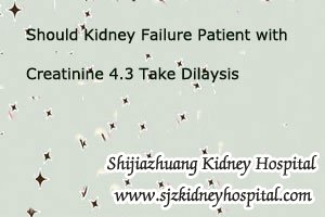 Should Kidney Failure Patient with Creatinine 4.3 Take Dilaysis