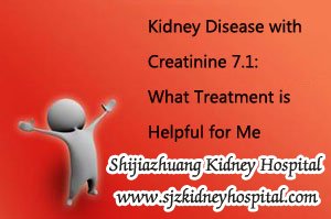 Kidney Disease with Creatinine 7.1: What Treatment is Helpful for Me